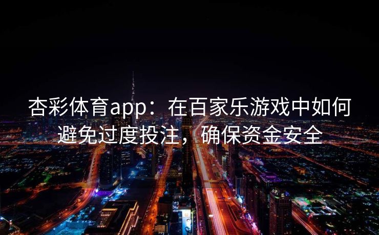 杏彩体育app：在百家乐游戏中如何避免过度投注，确保资金安全