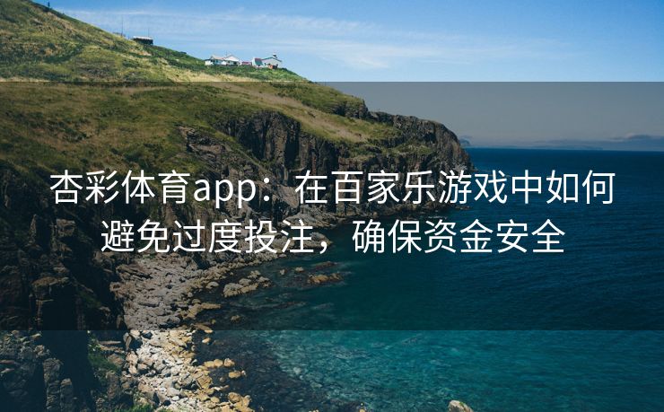 杏彩体育app：在百家乐游戏中如何避免过度投注，确保资金安全