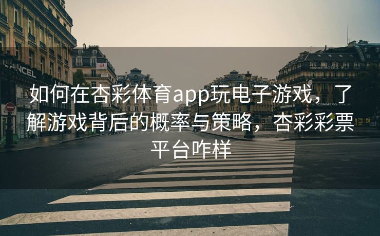 如何在杏彩体育app玩电子游戏，了解游戏背后的概率与策略，杏彩彩票平台咋样