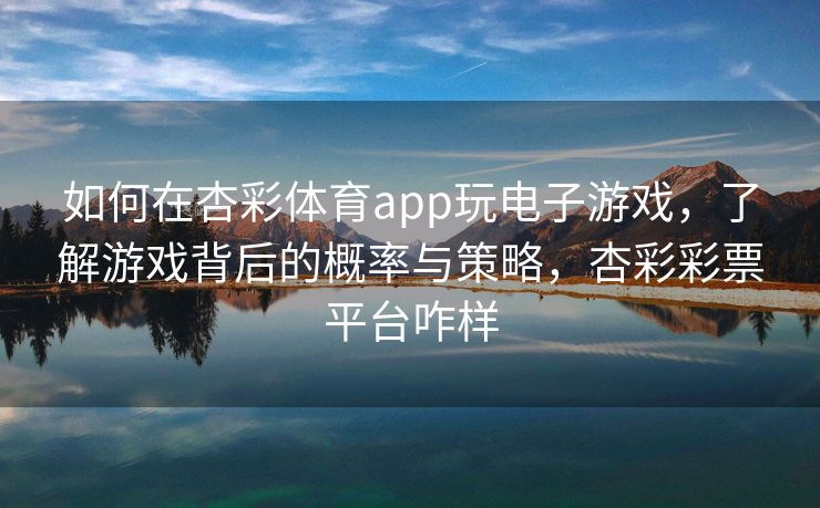 如何在杏彩体育app玩电子游戏，了解游戏背后的概率与策略，杏彩彩票平台咋样