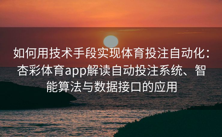 如何用技术手段实现体育投注自动化：杏彩体育app解读自动投注系统、智能算法与数据接口的应用