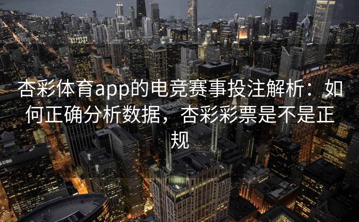 杏彩体育app的电竞赛事投注解析：如何正确分析数据，杏彩彩票是不是正规