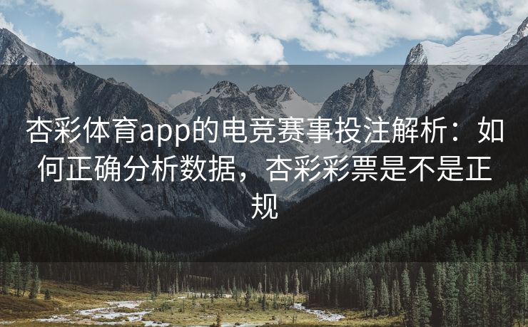杏彩体育app的电竞赛事投注解析：如何正确分析数据，杏彩彩票是不是正规