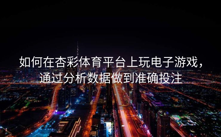 如何在杏彩体育平台上玩电子游戏，通过分析数据做到准确投注