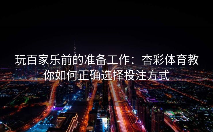玩百家乐前的准备工作：杏彩体育教你如何正确选择投注方式