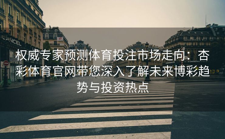 权威专家预测体育投注市场走向：杏彩体育官网带您深入了解未来博彩趋势与投资热点