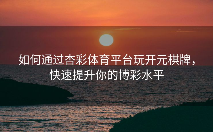 如何通过杏彩体育平台玩开元棋牌，快速提升你的博彩水平