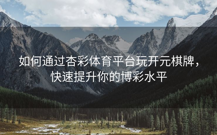 如何通过杏彩体育平台玩开元棋牌，快速提升你的博彩水平